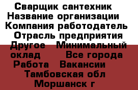 Сварщик-сантехник › Название организации ­ Компания-работодатель › Отрасль предприятия ­ Другое › Минимальный оклад ­ 1 - Все города Работа » Вакансии   . Тамбовская обл.,Моршанск г.